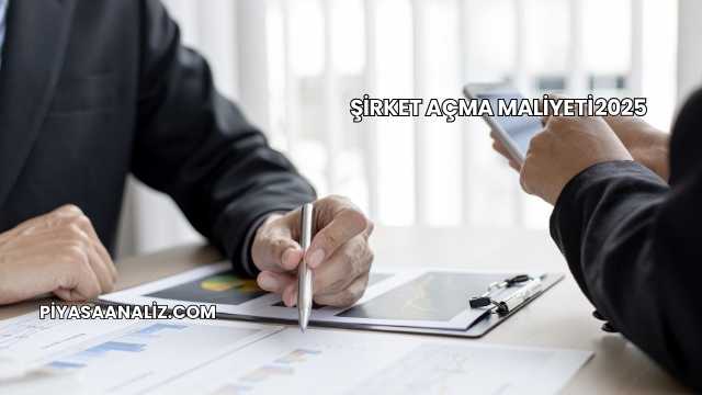 Şirket Açma Maliyeti 2025